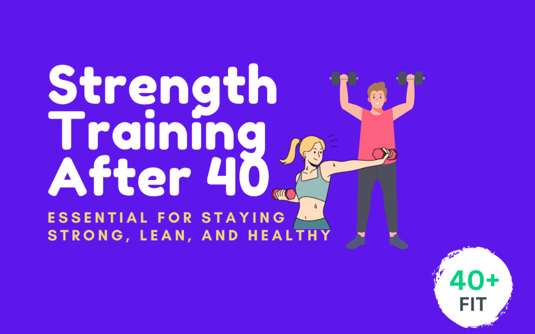 Why Strength Training After 40 Is Essential for Staying Strong, Lean, and Healthy