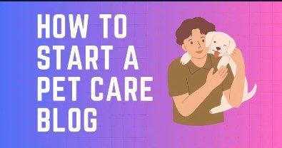 How to Start a Pet Care Blog: A Beginner’s Guide